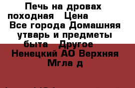 Печь на дровах, походная › Цена ­ 1 800 - Все города Домашняя утварь и предметы быта » Другое   . Ненецкий АО,Верхняя Мгла д.